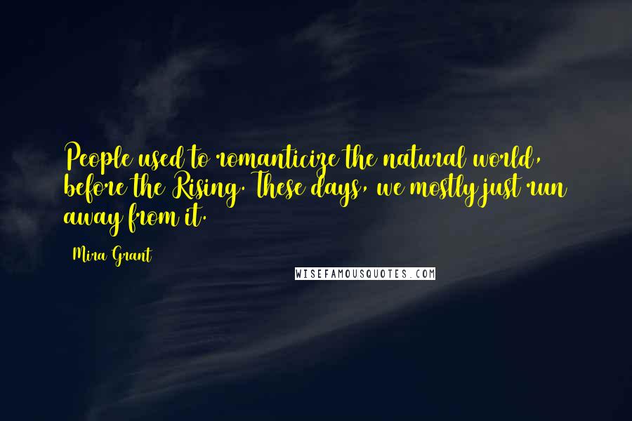 Mira Grant Quotes: People used to romanticize the natural world, before the Rising. These days, we mostly just run away from it.