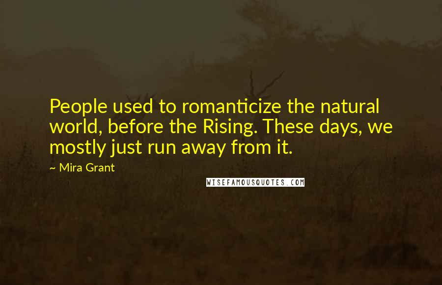 Mira Grant Quotes: People used to romanticize the natural world, before the Rising. These days, we mostly just run away from it.