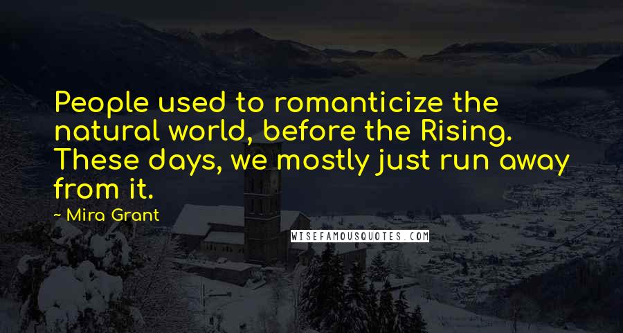 Mira Grant Quotes: People used to romanticize the natural world, before the Rising. These days, we mostly just run away from it.