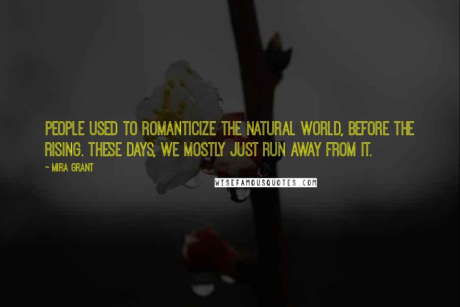 Mira Grant Quotes: People used to romanticize the natural world, before the Rising. These days, we mostly just run away from it.