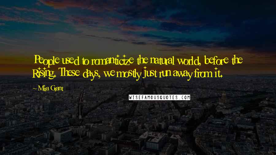 Mira Grant Quotes: People used to romanticize the natural world, before the Rising. These days, we mostly just run away from it.