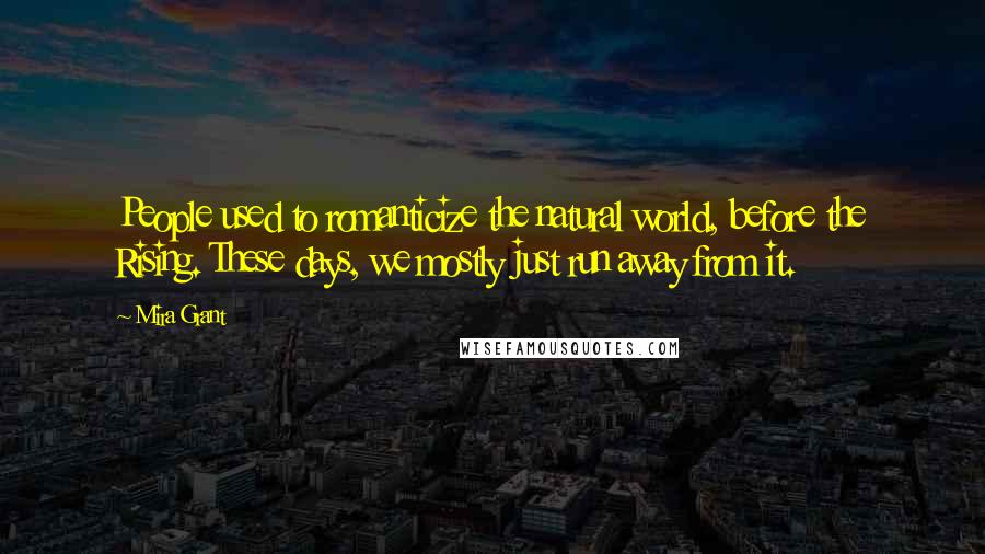 Mira Grant Quotes: People used to romanticize the natural world, before the Rising. These days, we mostly just run away from it.