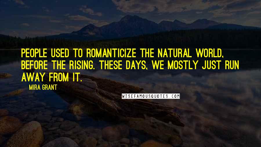 Mira Grant Quotes: People used to romanticize the natural world, before the Rising. These days, we mostly just run away from it.