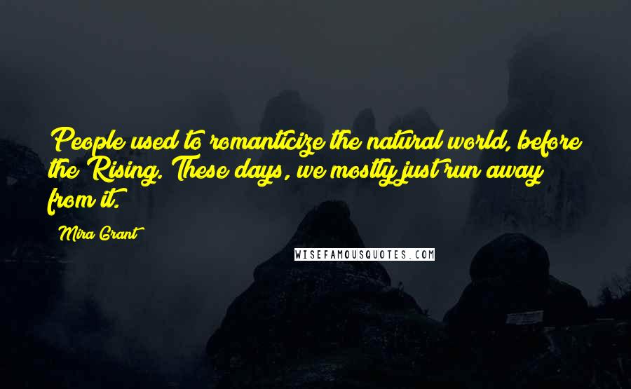 Mira Grant Quotes: People used to romanticize the natural world, before the Rising. These days, we mostly just run away from it.