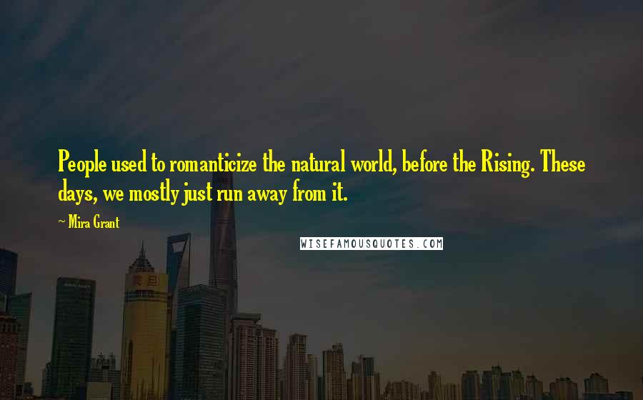 Mira Grant Quotes: People used to romanticize the natural world, before the Rising. These days, we mostly just run away from it.