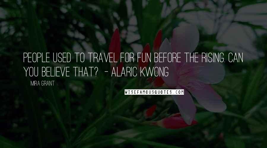 Mira Grant Quotes: People used to travel for fun before the Rising. Can you believe that?  - Alaric Kwong