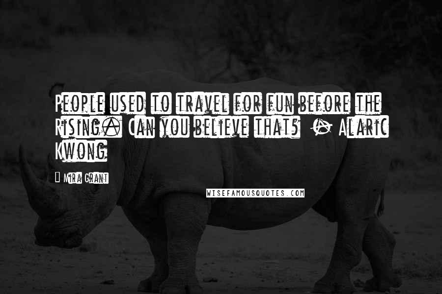 Mira Grant Quotes: People used to travel for fun before the Rising. Can you believe that? - Alaric Kwong