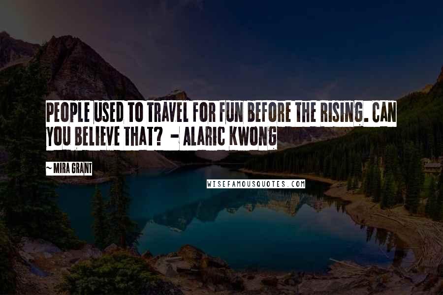 Mira Grant Quotes: People used to travel for fun before the Rising. Can you believe that? - Alaric Kwong