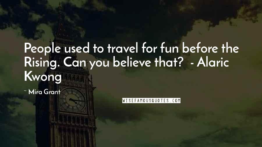 Mira Grant Quotes: People used to travel for fun before the Rising. Can you believe that? - Alaric Kwong