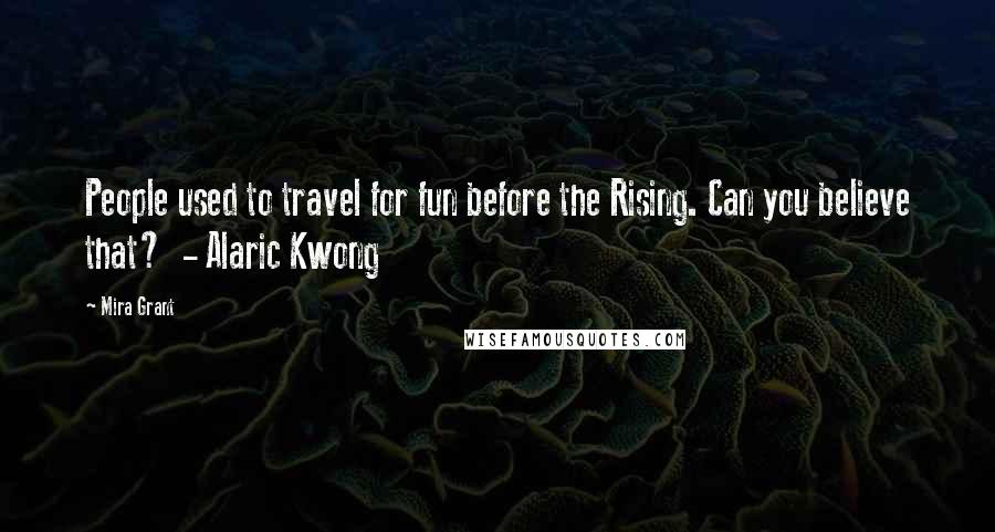 Mira Grant Quotes: People used to travel for fun before the Rising. Can you believe that? - Alaric Kwong