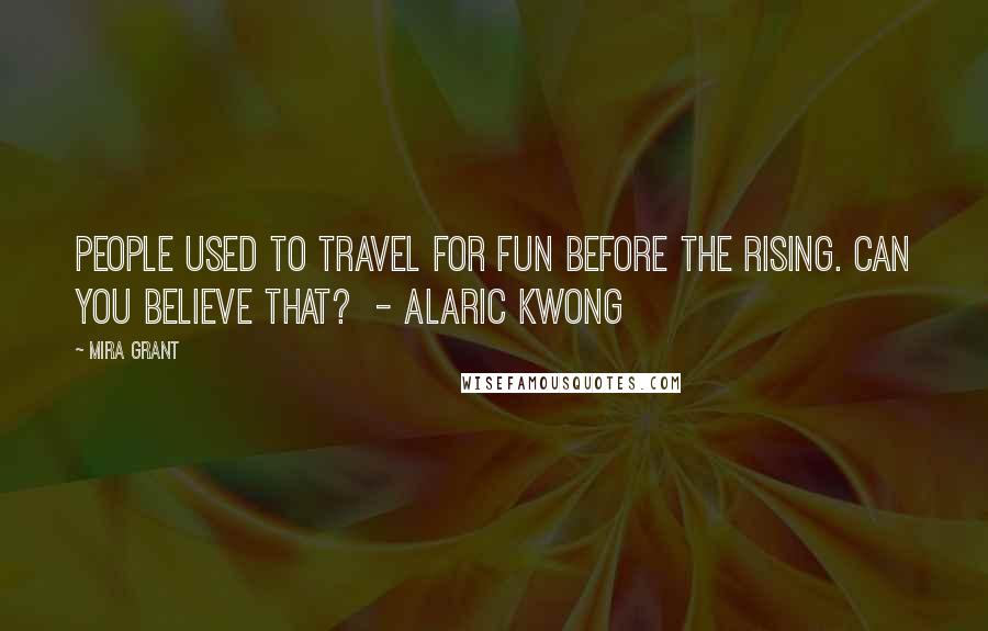 Mira Grant Quotes: People used to travel for fun before the Rising. Can you believe that? - Alaric Kwong