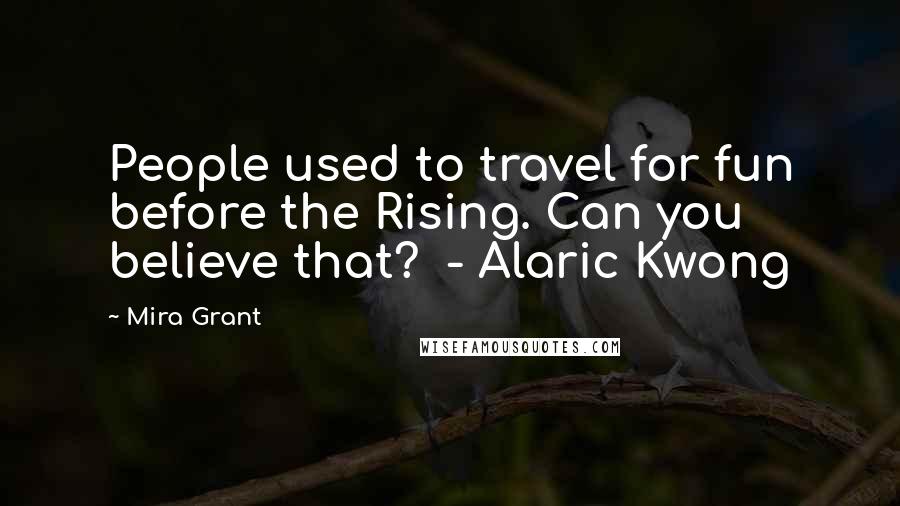 Mira Grant Quotes: People used to travel for fun before the Rising. Can you believe that? - Alaric Kwong