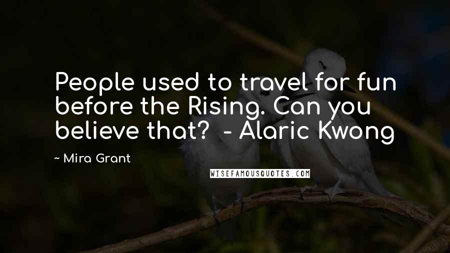 Mira Grant Quotes: People used to travel for fun before the Rising. Can you believe that?  - Alaric Kwong