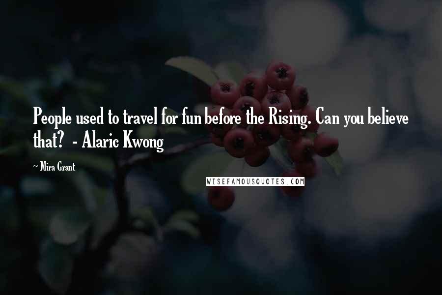 Mira Grant Quotes: People used to travel for fun before the Rising. Can you believe that? - Alaric Kwong