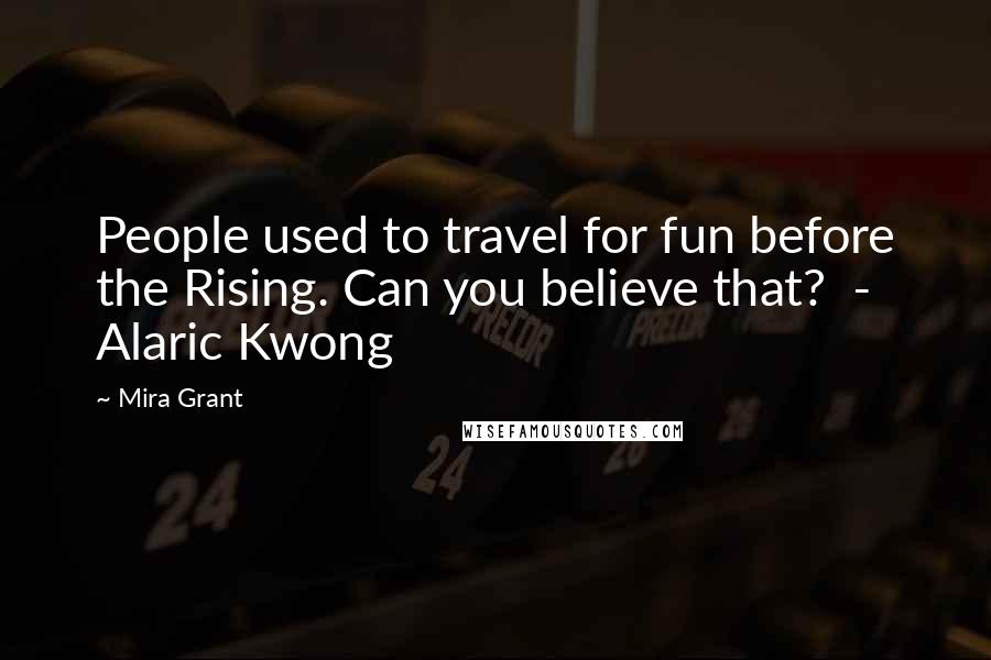 Mira Grant Quotes: People used to travel for fun before the Rising. Can you believe that?  - Alaric Kwong