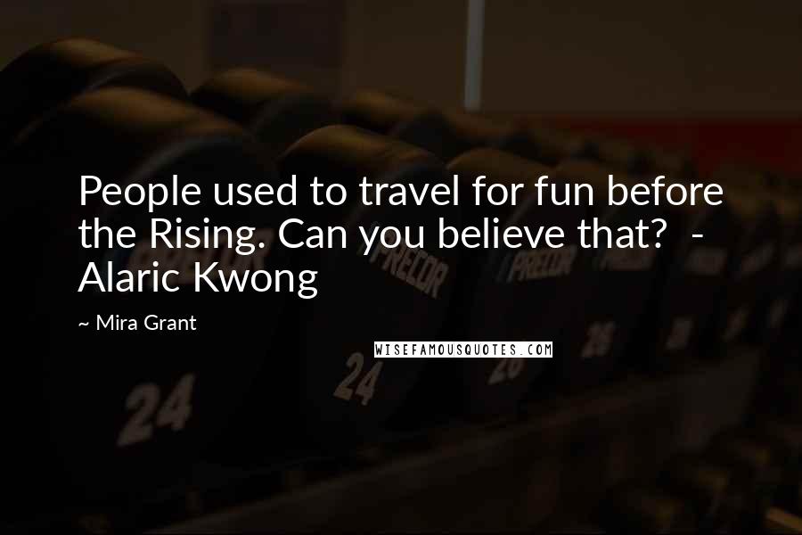 Mira Grant Quotes: People used to travel for fun before the Rising. Can you believe that? - Alaric Kwong