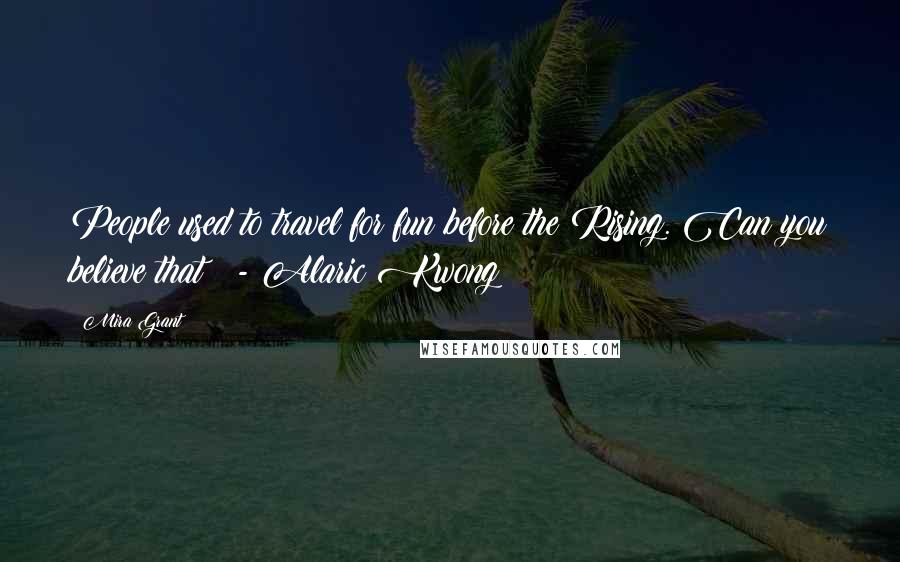 Mira Grant Quotes: People used to travel for fun before the Rising. Can you believe that? - Alaric Kwong