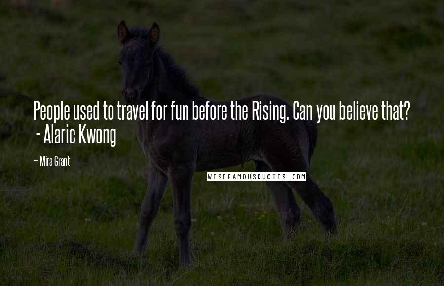 Mira Grant Quotes: People used to travel for fun before the Rising. Can you believe that? - Alaric Kwong