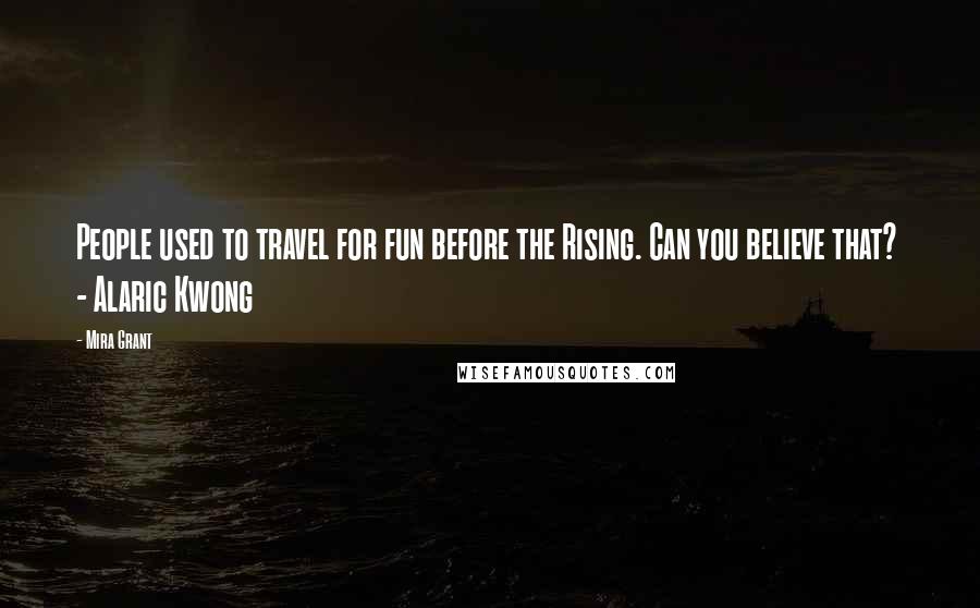 Mira Grant Quotes: People used to travel for fun before the Rising. Can you believe that? - Alaric Kwong