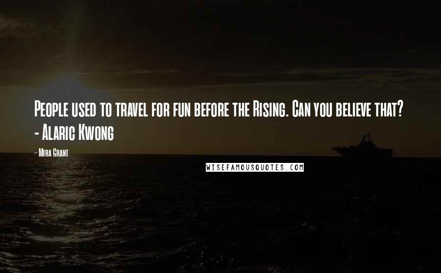 Mira Grant Quotes: People used to travel for fun before the Rising. Can you believe that?  - Alaric Kwong