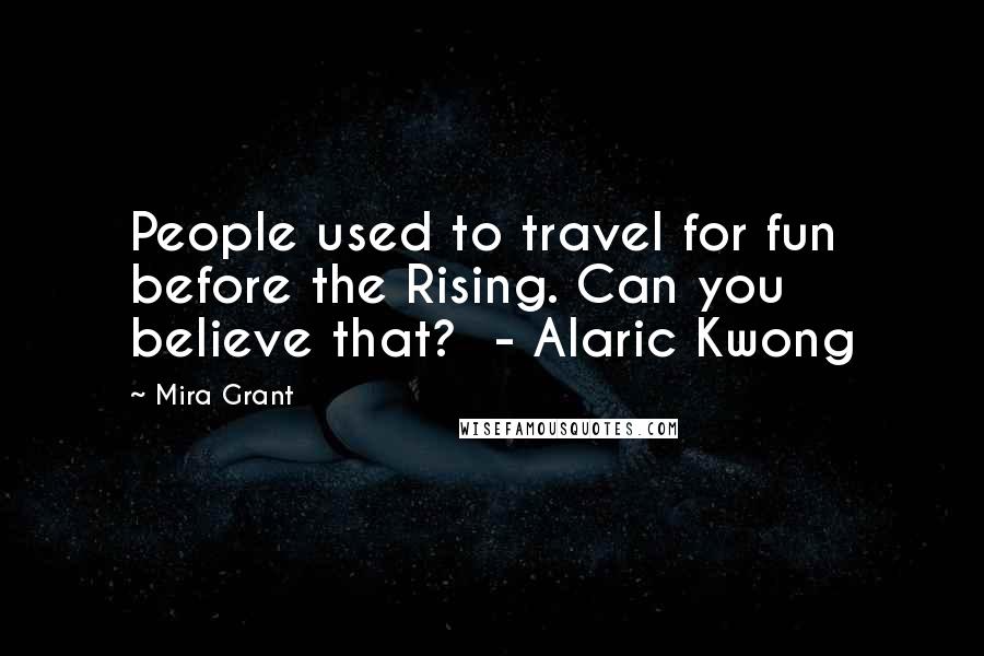 Mira Grant Quotes: People used to travel for fun before the Rising. Can you believe that? - Alaric Kwong
