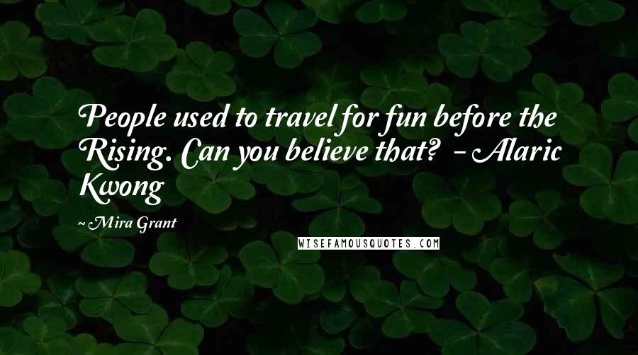 Mira Grant Quotes: People used to travel for fun before the Rising. Can you believe that? - Alaric Kwong