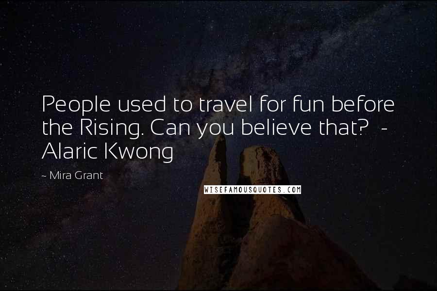 Mira Grant Quotes: People used to travel for fun before the Rising. Can you believe that? - Alaric Kwong