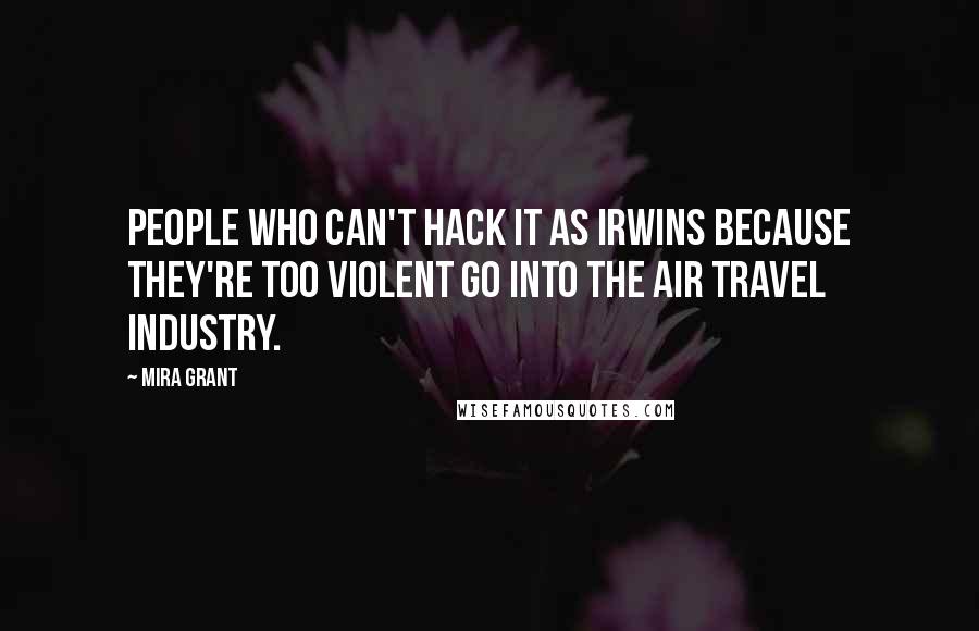 Mira Grant Quotes: People who can't hack it as Irwins because they're too violent go into the air travel industry.