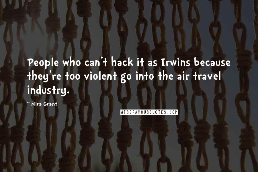 Mira Grant Quotes: People who can't hack it as Irwins because they're too violent go into the air travel industry.