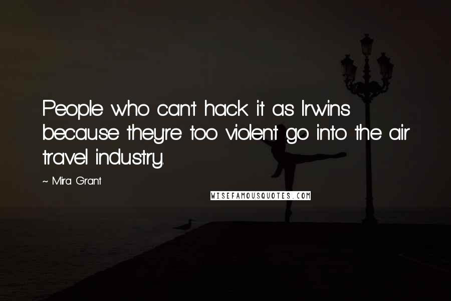 Mira Grant Quotes: People who can't hack it as Irwins because they're too violent go into the air travel industry.