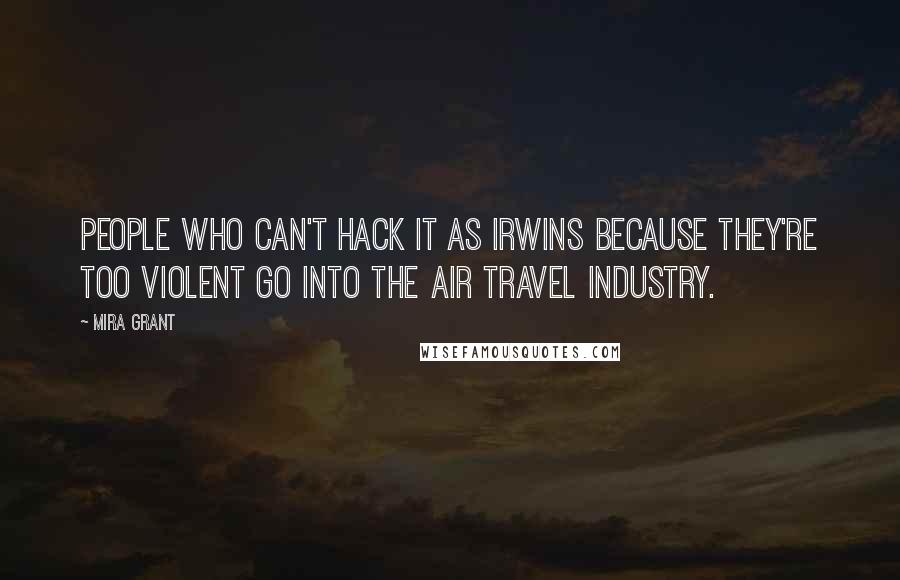 Mira Grant Quotes: People who can't hack it as Irwins because they're too violent go into the air travel industry.