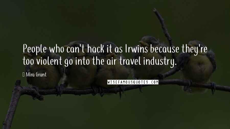 Mira Grant Quotes: People who can't hack it as Irwins because they're too violent go into the air travel industry.