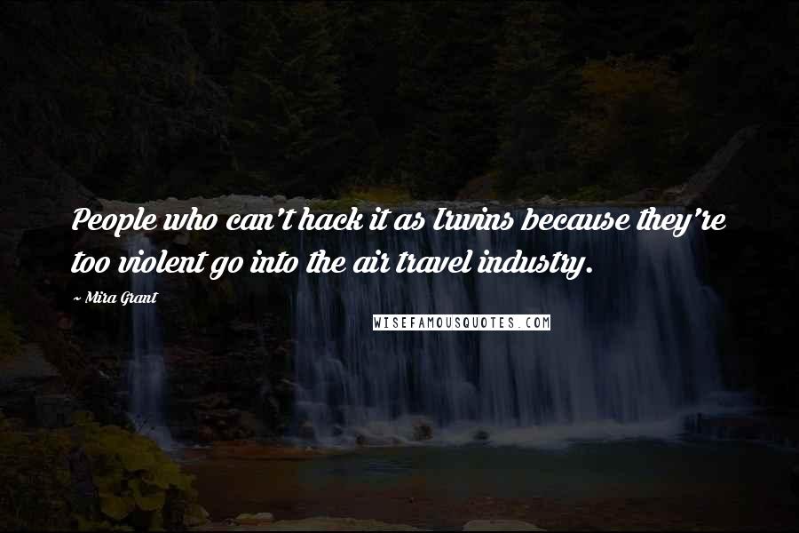 Mira Grant Quotes: People who can't hack it as Irwins because they're too violent go into the air travel industry.