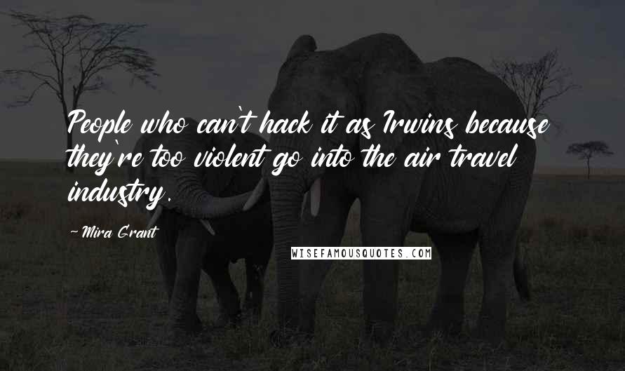 Mira Grant Quotes: People who can't hack it as Irwins because they're too violent go into the air travel industry.