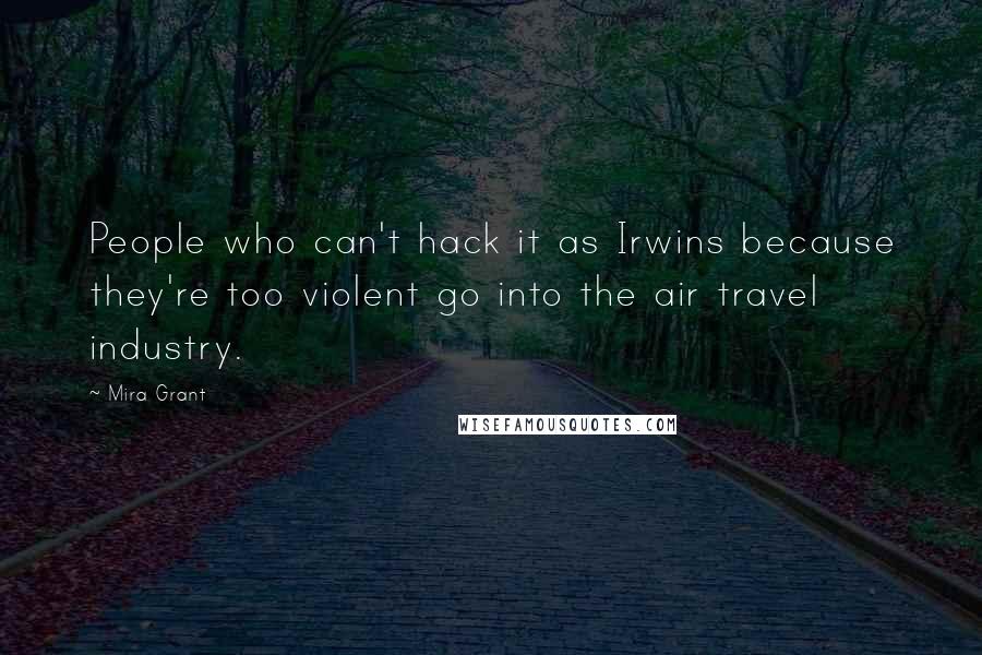 Mira Grant Quotes: People who can't hack it as Irwins because they're too violent go into the air travel industry.