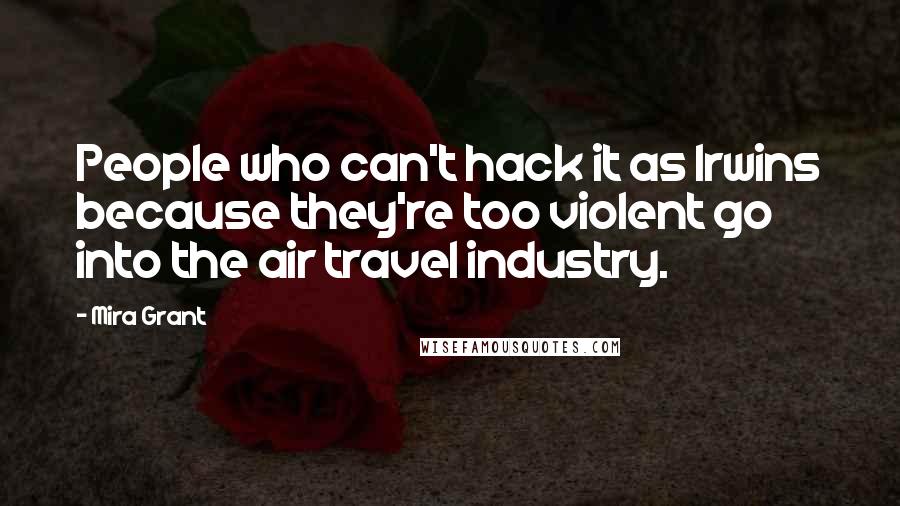 Mira Grant Quotes: People who can't hack it as Irwins because they're too violent go into the air travel industry.