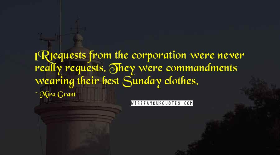 Mira Grant Quotes: [R]equests from the corporation were never really requests. They were commandments wearing their best Sunday clothes.