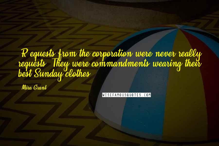 Mira Grant Quotes: [R]equests from the corporation were never really requests. They were commandments wearing their best Sunday clothes.