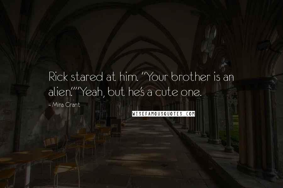 Mira Grant Quotes: Rick stared at him. "Your brother is an alien.""Yeah, but he's a cute one.