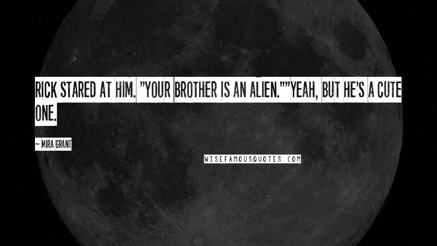 Mira Grant Quotes: Rick stared at him. "Your brother is an alien.""Yeah, but he's a cute one.