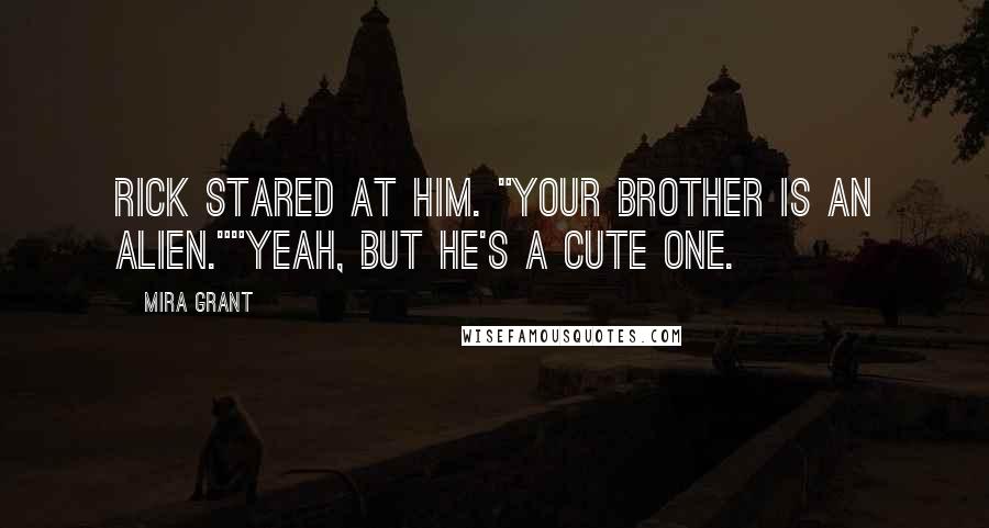 Mira Grant Quotes: Rick stared at him. "Your brother is an alien.""Yeah, but he's a cute one.