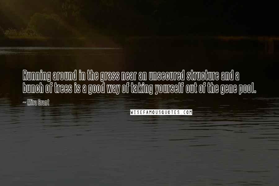 Mira Grant Quotes: Running around in the grass near an unsecured structure and a bunch of trees is a good way of taking yourself out of the gene pool.
