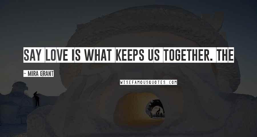Mira Grant Quotes: say love is what keeps us together. The