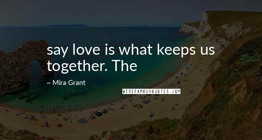 Mira Grant Quotes: say love is what keeps us together. The
