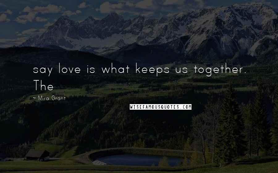 Mira Grant Quotes: say love is what keeps us together. The
