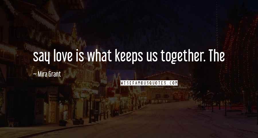 Mira Grant Quotes: say love is what keeps us together. The