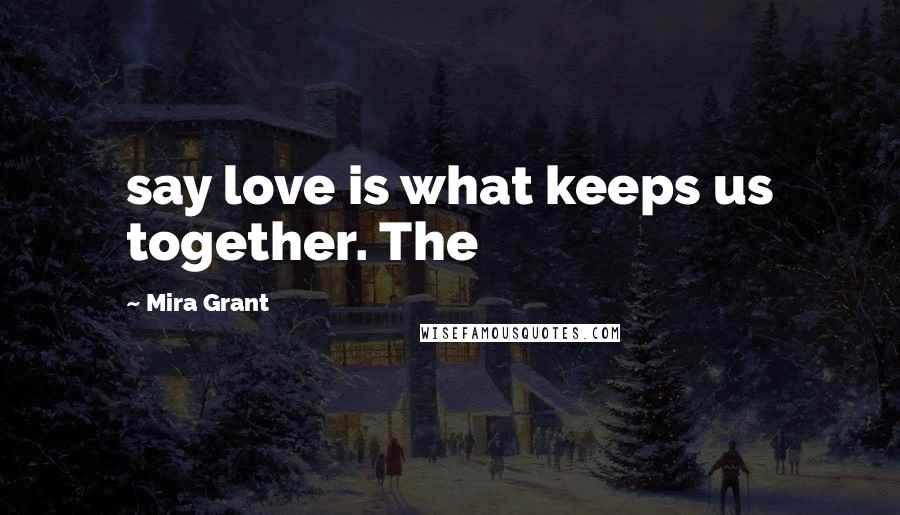 Mira Grant Quotes: say love is what keeps us together. The