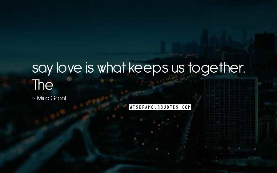 Mira Grant Quotes: say love is what keeps us together. The
