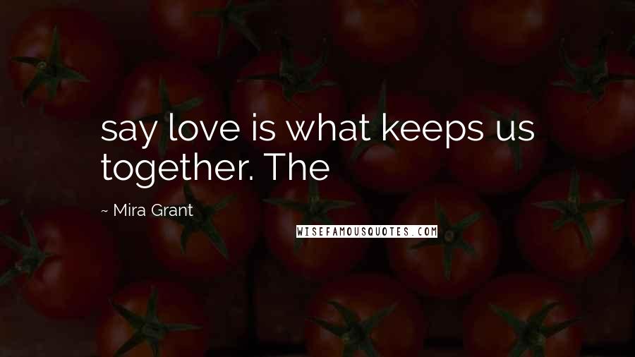 Mira Grant Quotes: say love is what keeps us together. The