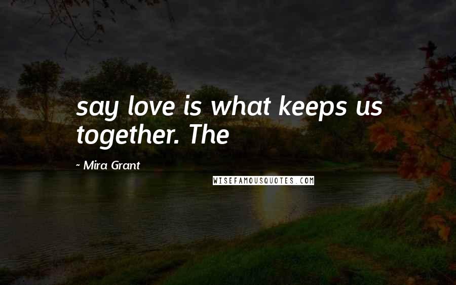 Mira Grant Quotes: say love is what keeps us together. The